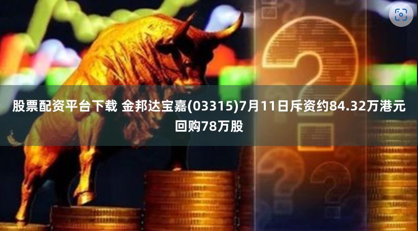 股票配资平台下载 金邦达宝嘉(03315)7月11日斥资约84.32万港元回购78万股