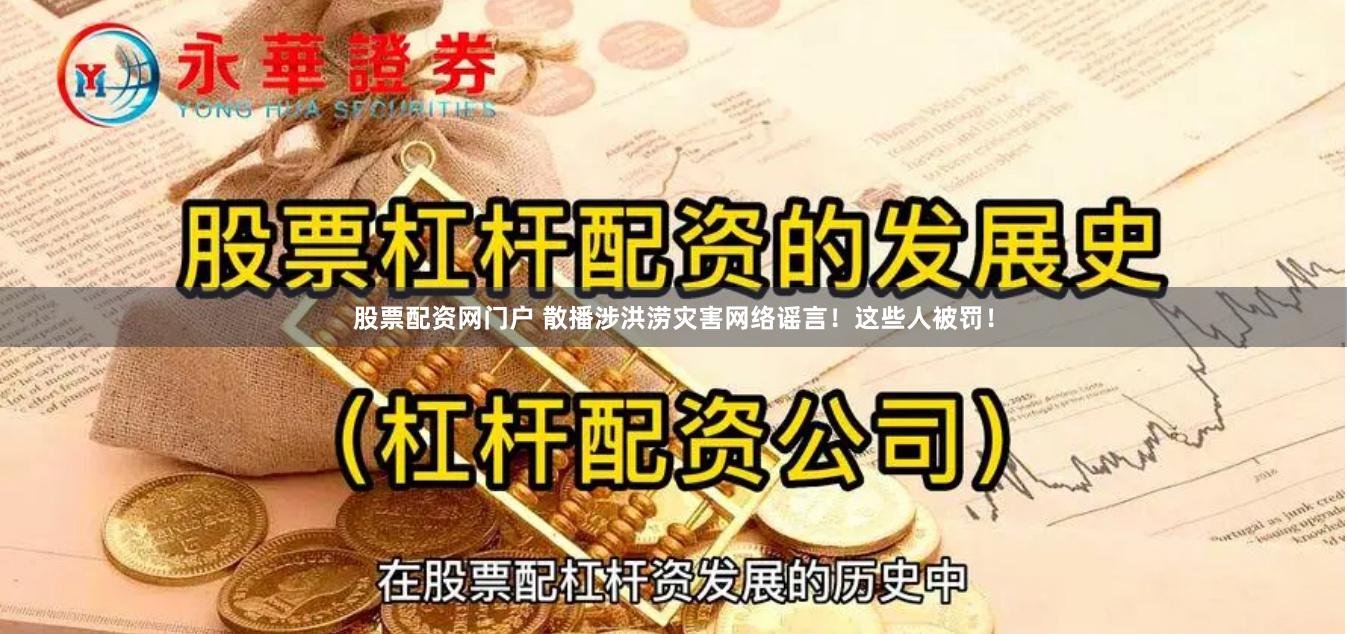 股票配资网门户 散播涉洪涝灾害网络谣言！这些人被罚！