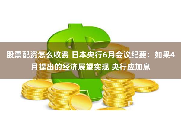 股票配资怎么收费 日本央行6月会议纪要：如果4月提出的经济展望实现 央行应加息