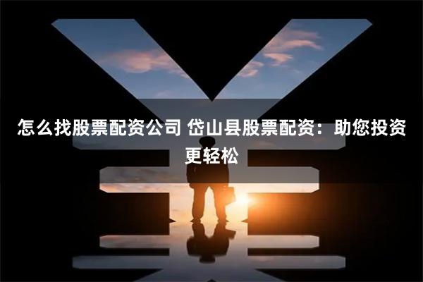 怎么找股票配资公司 岱山县股票配资：助您投资更轻松