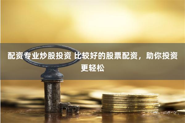 配资专业炒股投资 比较好的股票配资，助你投资更轻松