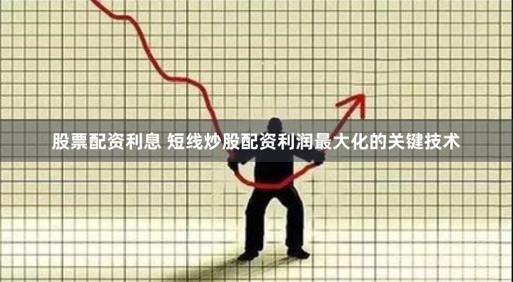 股票配资利息 短线炒股配资利润最大化的关键技术
