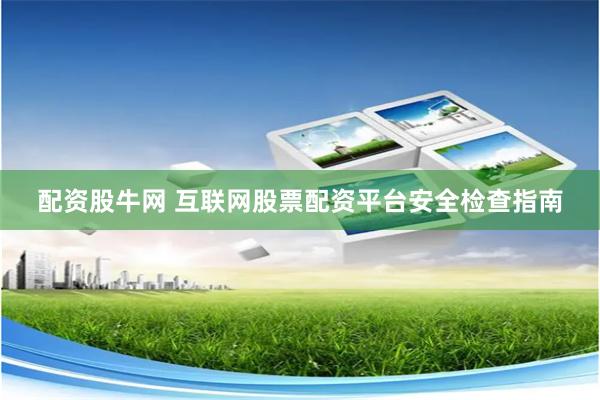 配资股牛网 互联网股票配资平台安全检查指南