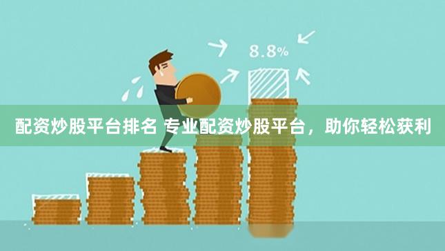 配资炒股平台排名 专业配资炒股平台，助你轻松获利
