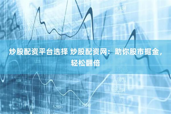 炒股配资平台选择 炒股配资网：助你股市掘金，轻松翻倍