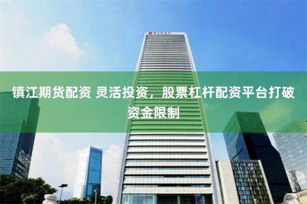 镇江期货配资 灵活投资，股票杠杆配资平台打破资金限制