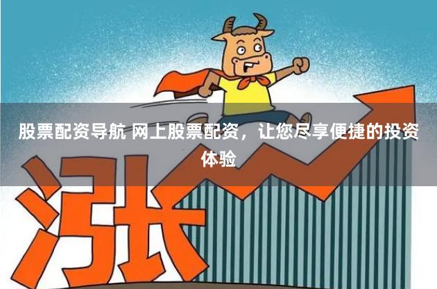 股票配资导航 网上股票配资，让您尽享便捷的投资体验