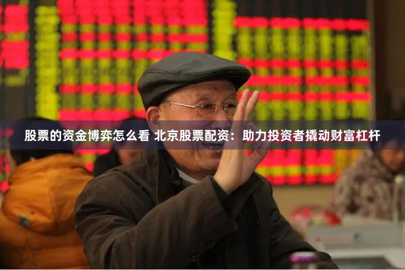 股票的资金博弈怎么看 北京股票配资：助力投资者撬动财富杠杆