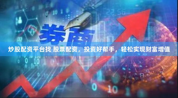 炒股配资平台找 股票配资，投资好帮手，轻松实现财富增值