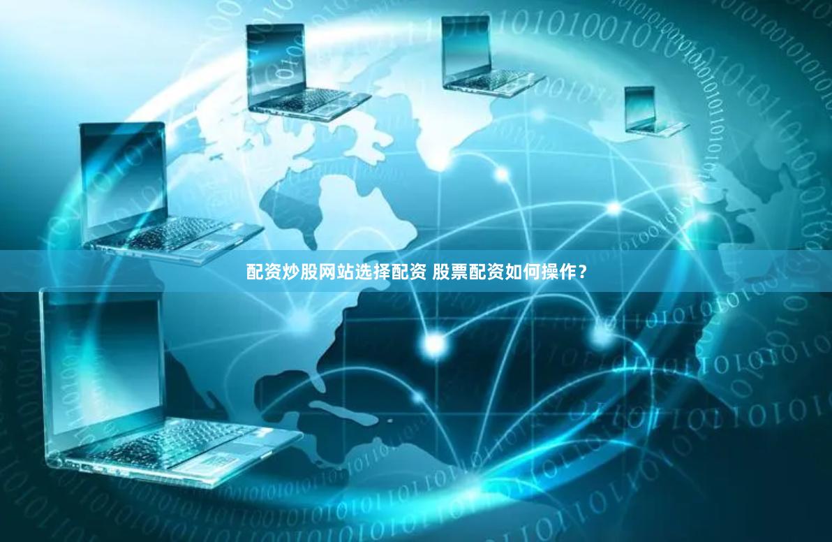 配资炒股网站选择配资 股票配资如何操作？