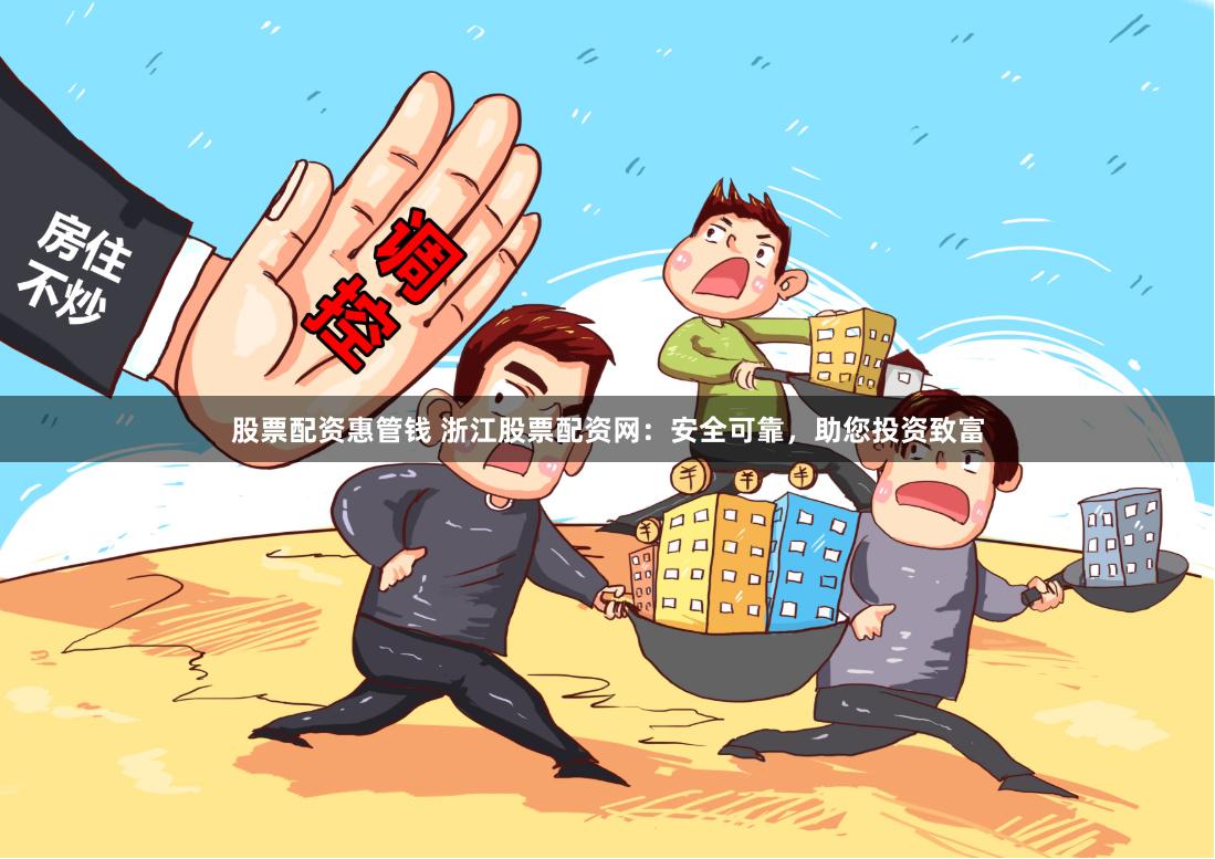 股票配资惠管钱 浙江股票配资网：安全可靠，助您投资致富