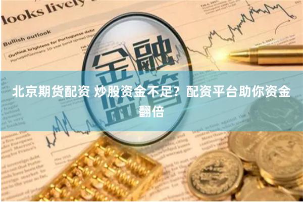 北京期货配资 炒股资金不足？配资平台助你资金翻倍