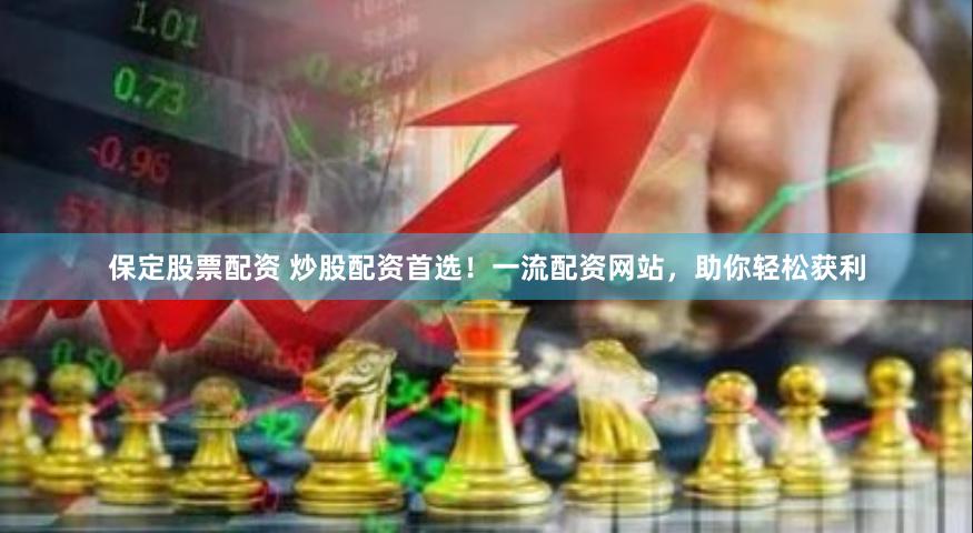 保定股票配资 炒股配资首选！一流配资网站，助你轻松获利