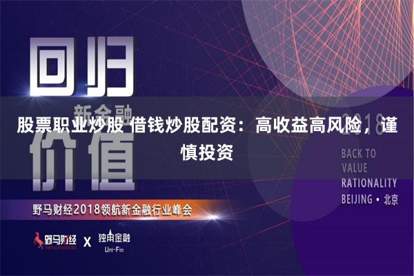股票职业炒股 借钱炒股配资：高收益高风险，谨慎投资