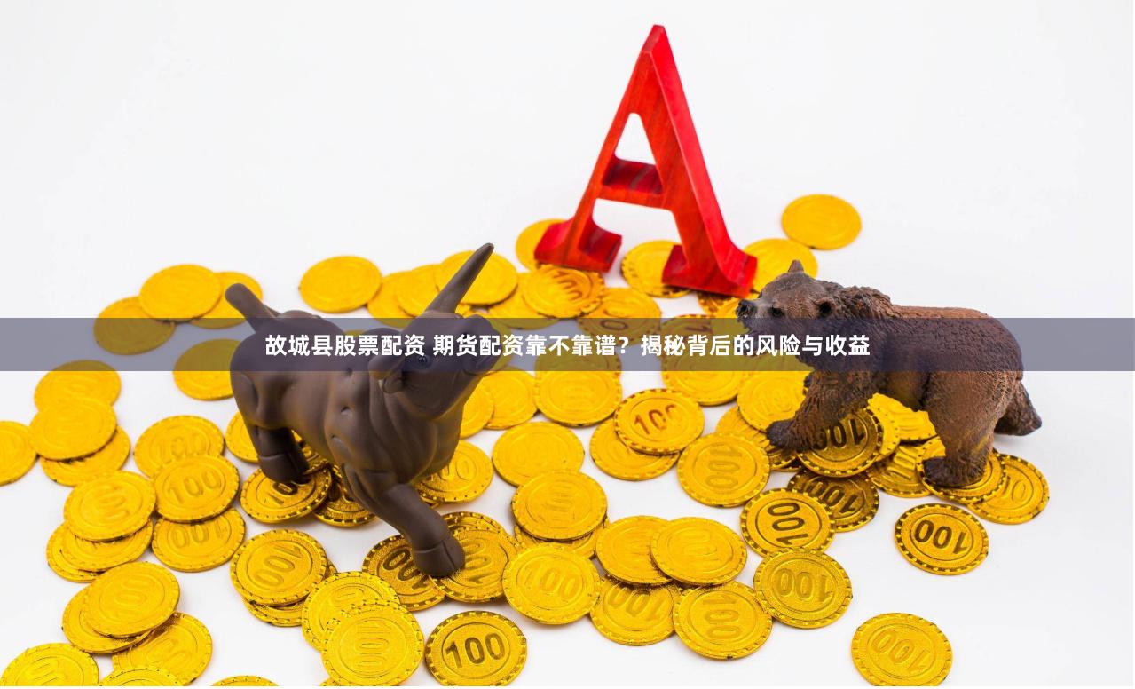 故城县股票配资 期货配资靠不靠谱？揭秘背后的风险与收益