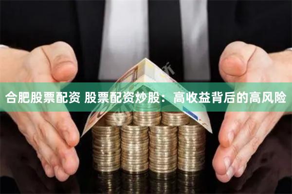 合肥股票配资 股票配资炒股：高收益背后的高风险