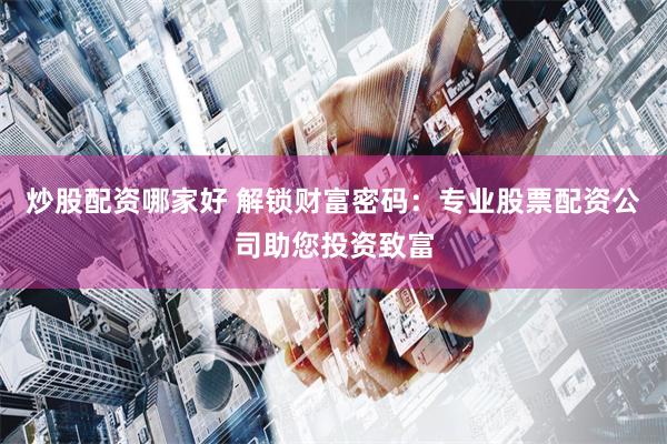 炒股配资哪家好 解锁财富密码：专业股票配资公司助您投资致富