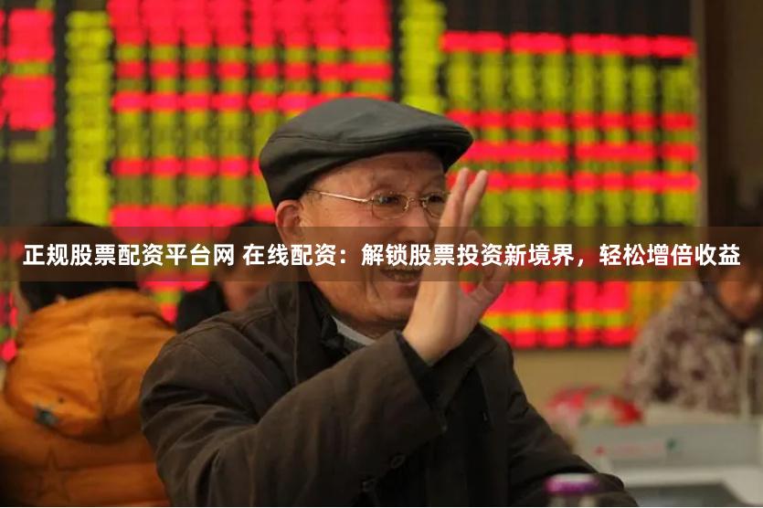 正规股票配资平台网 在线配资：解锁股票投资新境界，轻松增倍收益