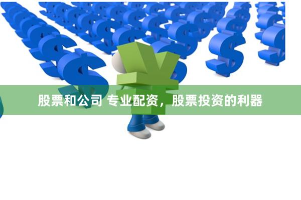 股票和公司 专业配资，股票投资的利器