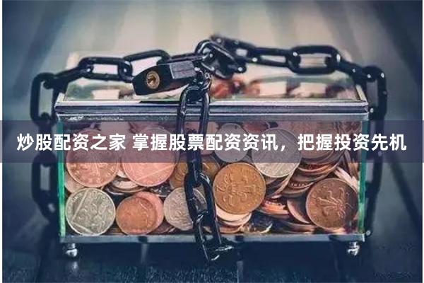炒股配资之家 掌握股票配资资讯，把握投资先机