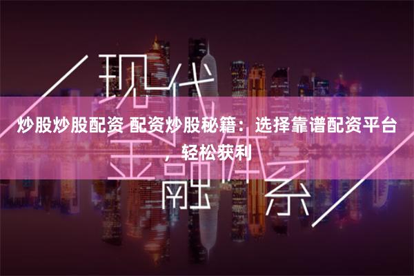 炒股炒股配资 配资炒股秘籍：选择靠谱配资平台，轻松获利