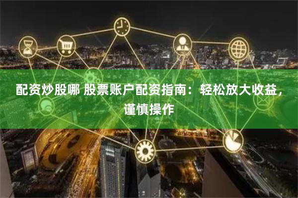 配资炒股哪 股票账户配资指南：轻松放大收益，谨慎操作