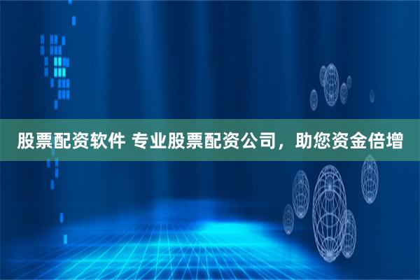 股票配资软件 专业股票配资公司，助您资金倍增