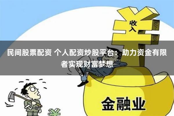 民间股票配资 个人配资炒股平台：助力资金有限者实现财富梦想