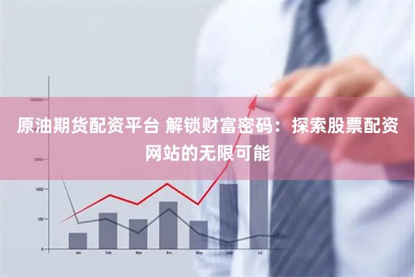 原油期货配资平台 解锁财富密码：探索股票配资网站的无限可能