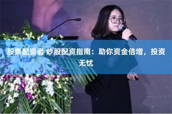 股票配资者 炒股配资指南：助你资金倍增，投资无忧