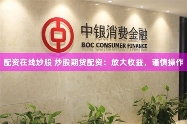 配资在线炒股 炒股期货配资：放大收益，谨慎操作