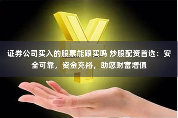 证券公司买入的股票能跟买吗 炒股配资首选：安全可靠，资金充裕，助您财富增值