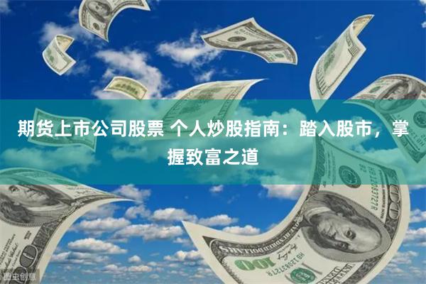 期货上市公司股票 个人炒股指南：踏入股市，掌握致富之道