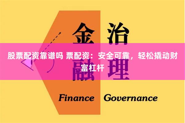 股票配资靠谱吗 票配资：安全可靠，轻松撬动财富杠杆