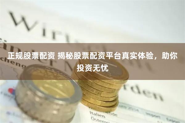 正规股票配资 揭秘股票配资平台真实体验，助你投资无忧