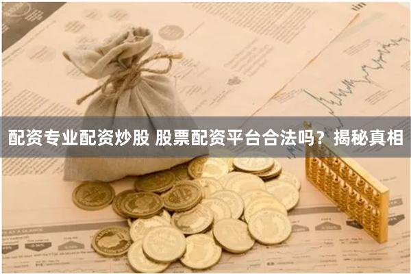 配资专业配资炒股 股票配资平台合法吗？揭秘真相