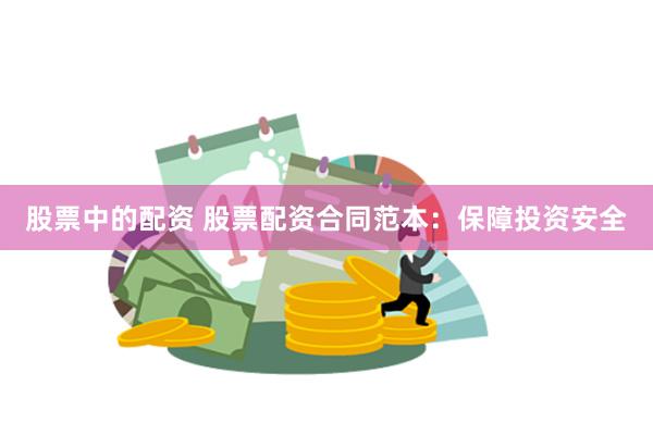 股票中的配资 股票配资合同范本：保障投资安全