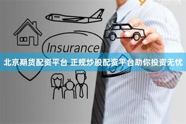 北京期货配资平台 正规炒股配资平台助你投资无忧