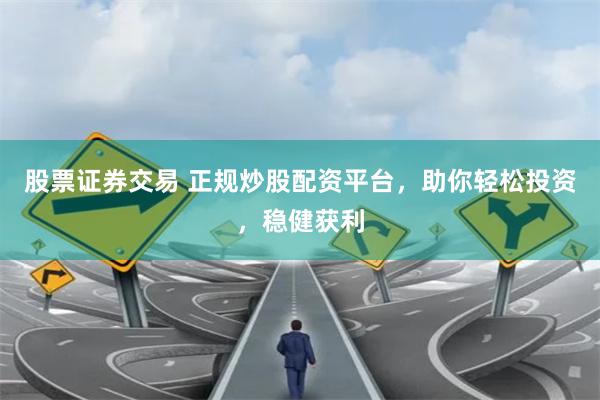 股票证券交易 正规炒股配资平台，助你轻松投资，稳健获利