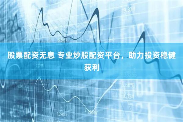 股票配资无息 专业炒股配资平台，助力投资稳健获利