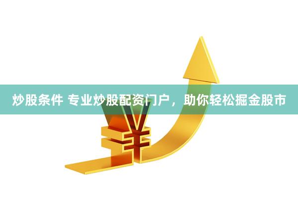 炒股条件 专业炒股配资门户，助你轻松掘金股市