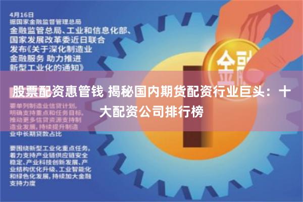 股票配资惠管钱 揭秘国内期货配资行业巨头：十大配资公司排行榜