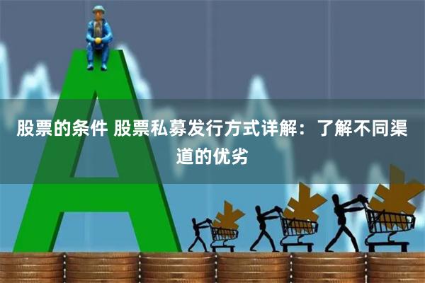 股票的条件 股票私募发行方式详解：了解不同渠道的优劣