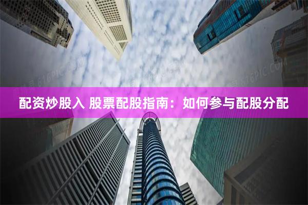 配资炒股入 股票配股指南：如何参与配股分配