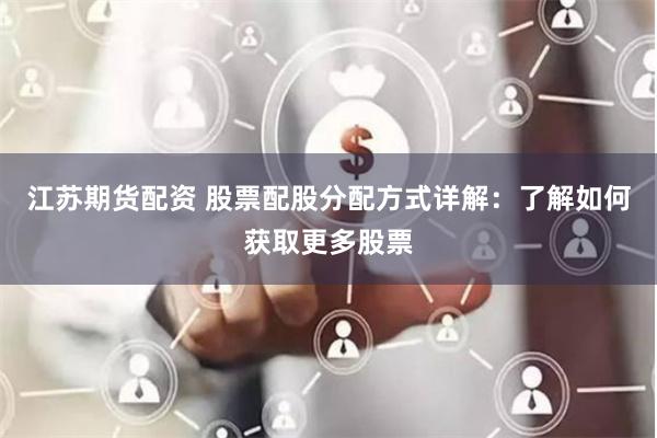 江苏期货配资 股票配股分配方式详解：了解如何获取更多股票