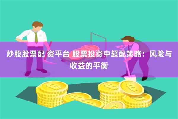 炒股股票配 资平台 股票投资中超配策略：风险与收益的平衡