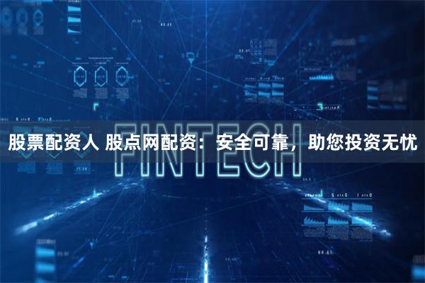 股票配资人 股点网配资：安全可靠，助您投资无忧