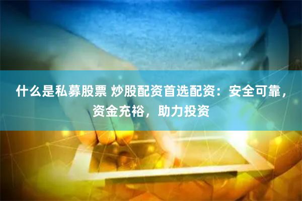   什么是私募股票 炒股配资首选配资：安全可靠，资金充裕，助力投资