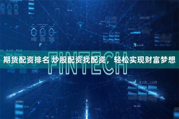 期货配资排名 炒股配资找配资，轻松实现财富梦想