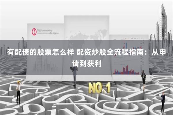 有配债的股票怎么样 配资炒股全流程指南：从申请到获利